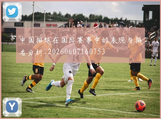 中国排球在国际赛事中的表现与排名分析_20260607160753