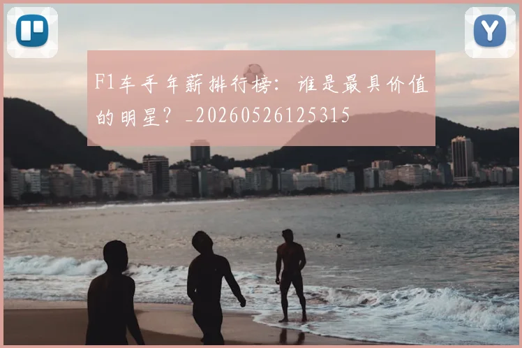 F1车手年薪排行榜：谁是最具价值的明星？_20260526125315
