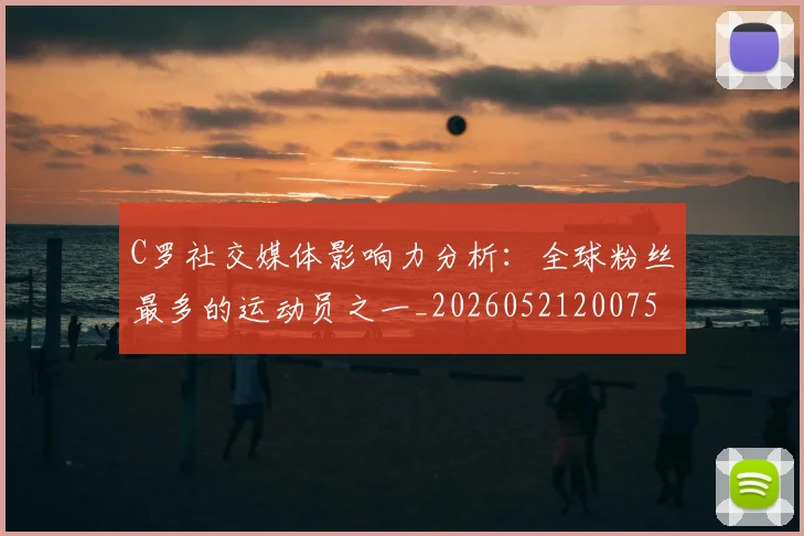 C罗社交媒体影响力分析:全球粉丝最多的运动员之一_20260521200756