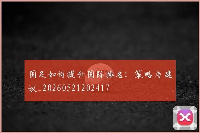 国足如何提升国际排名:策略与建议_20260521202417