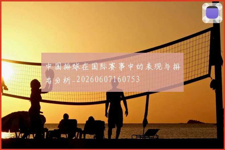 中国排球在国际赛事中的表现与排名分析_20260607160753