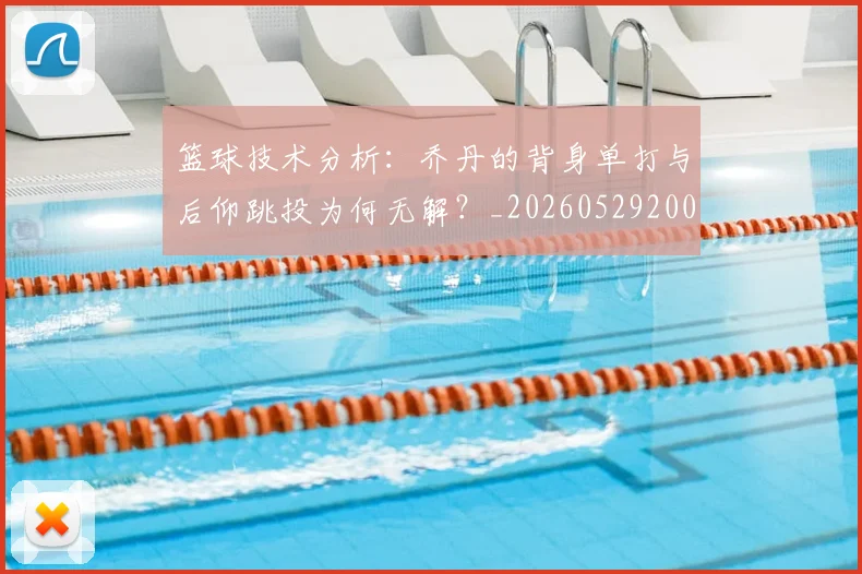篮球技术分析：乔丹的背身单打与后仰跳投为何无解？_20260529200347
