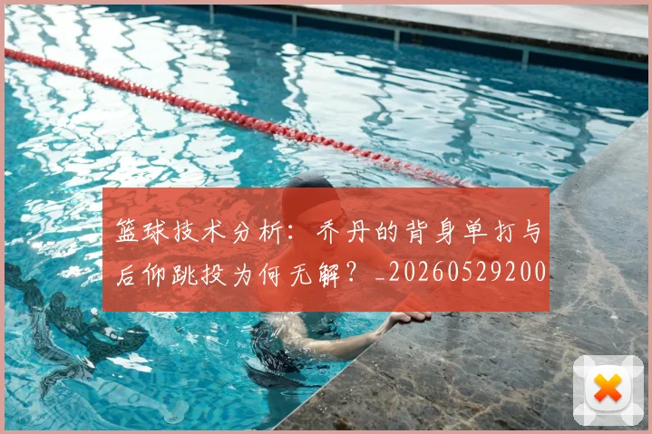 篮球技术分析：乔丹的背身单打与后仰跳投为何无解？_20260529200347