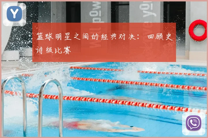 篮球明星之间的经典对决：回顾史诗级比赛