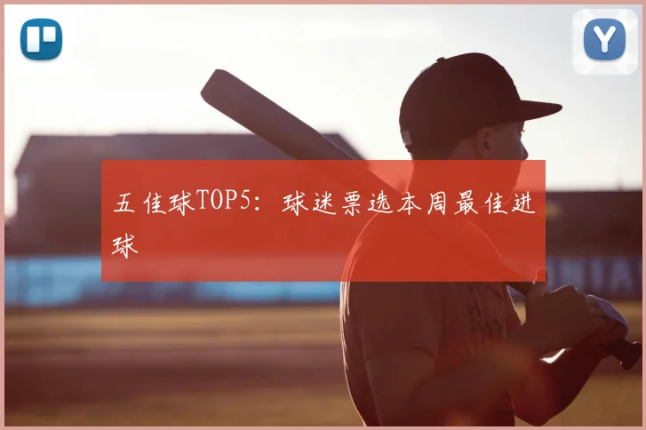 五佳球TOP5:球迷票选本周最佳进球