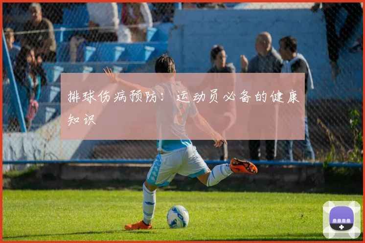 排球伤病预防:运动员必备的健康知识