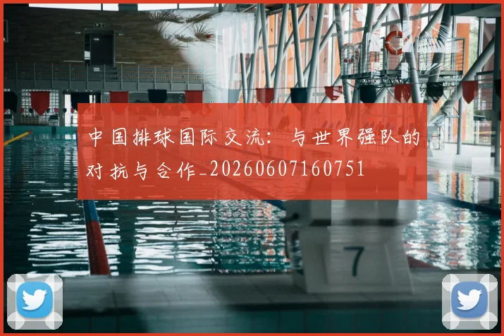 中国排球国际交流:与世界强队的对抗与合作_20260607160751
