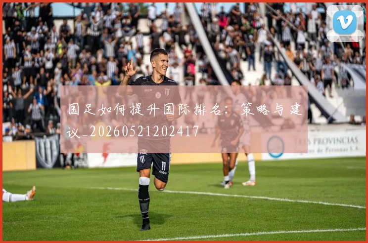 国足如何提升国际排名:策略与建议_20260521202417